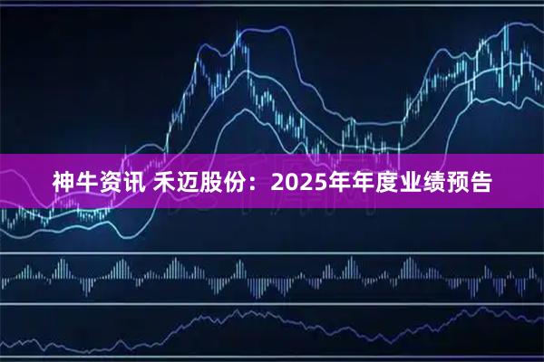 神牛资讯 禾迈股份：2025年年度业绩预告