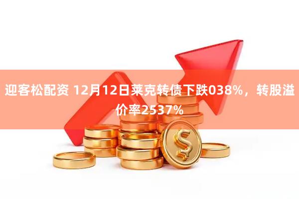 迎客松配资 12月12日莱克转债下跌038%，转股溢价率2537%